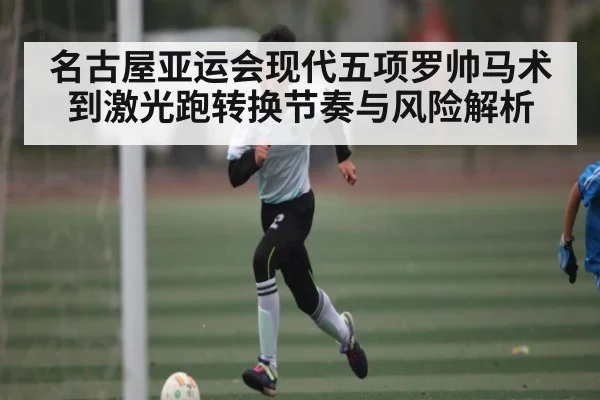 名古屋亚运会现代五项罗帅马术到激光跑转换节奏与风险解析
