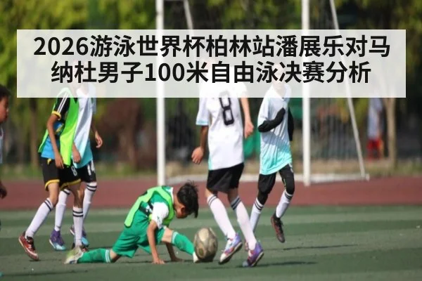 2026游泳世界杯柏林站潘展乐对马纳杜男子100米自由泳决赛分析（c7c7）